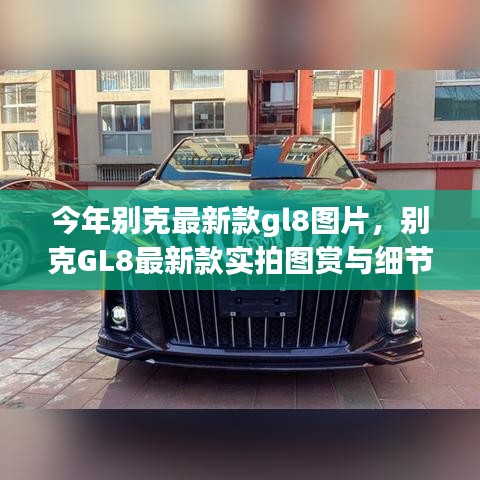 別克GL8最新款實(shí)拍圖賞、細(xì)節(jié)解析與車型展示