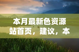 本月最新色資源站首頁(yè)，探索自然美景，尋找內(nèi)心寧?kù)o與平和的奇妙之旅