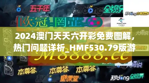 2024澳門天天六開彩免費(fèi)圖解，熱門問題詳析_HMF530.79版游戲攻略