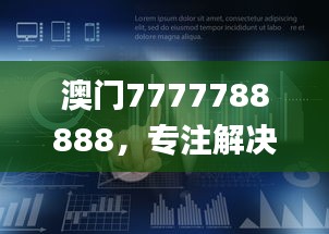 澳門7777788888，專注解決企業(yè)難題_HML766.16企業(yè)版