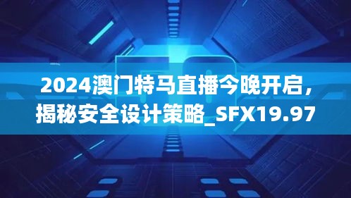 2024澳門特馬直播今晚開啟，揭秘安全設(shè)計(jì)策略_SFX19.97版日常解析