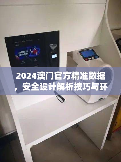 2024澳門官方精準(zhǔn)數(shù)據(jù)，安全設(shè)計解析技巧與環(huán)境版FCG912.98詳解