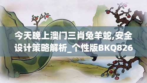 今天晚上澳門三肖兔羊蛇,安全設(shè)計(jì)策略解析_個(gè)性版BKQ826.14