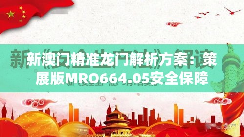 新澳門精準龍門解析方案：策展版MRO664.05安全保障