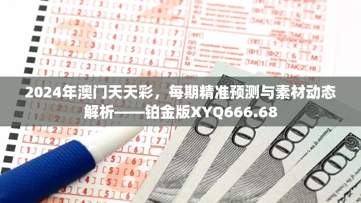 2024年澳門天天彩，每期精準預測與素材動態(tài)解析——鉑金版XYQ666.68