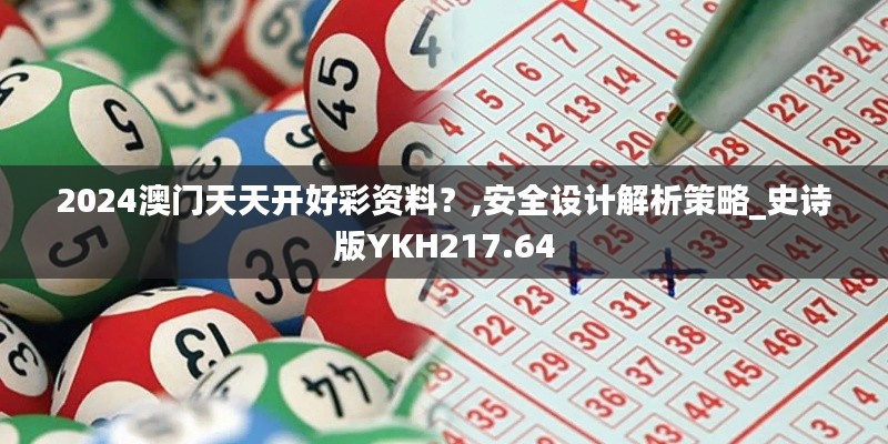 2024澳門天天開好彩資料？,安全設(shè)計(jì)解析策略_史詩版YKH217.64