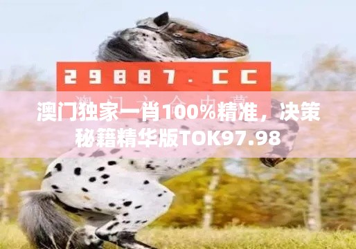 澳門獨家一肖100%精準(zhǔn)，決策秘籍精華版TOK97.98