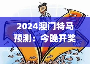 2024澳門特馬預測：今晚開獎解析及安全策略揭秘_FYH332.16懷舊版