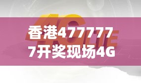 香港4777777開獎(jiǎng)現(xiàn)場(chǎng)4G直播，ZVS972.08影神正品解析