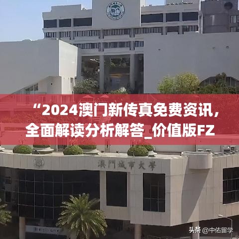 “2024澳門新傳真免費(fèi)資訊，全面解讀分析解答_價(jià)值版FZC67.97”