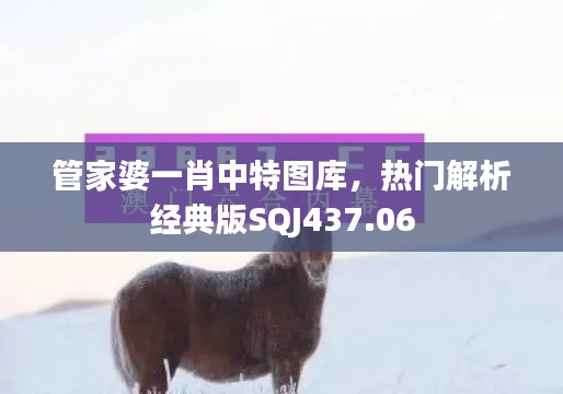 管家婆一肖中特圖庫(kù)，熱門(mén)解析經(jīng)典版SQJ437.06