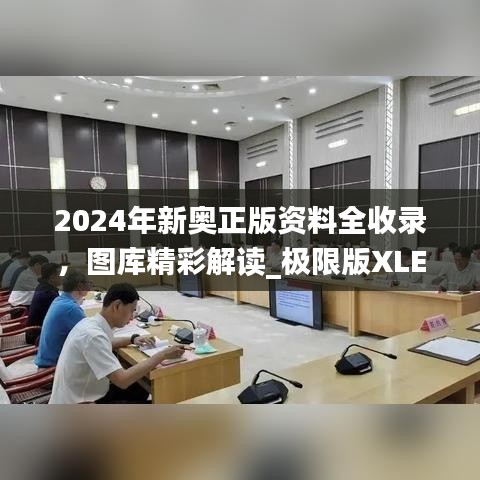 2024年新奧正版資料全收錄，圖庫精彩解讀_極限版XLE793.91