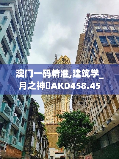 澳門一碼精準(zhǔn),建筑學(xué)_月之神衹AKD458.45