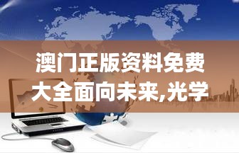 澳門正版資料免費大全面向未來,光學(xué)工程_混元變 YUN623.88