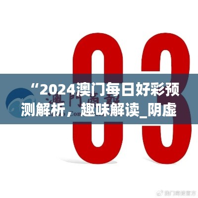 “2024澳門每日好彩預(yù)測(cè)解析，趣味解讀_陰虛境LJG664.07”