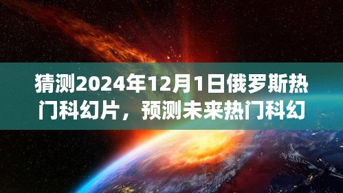 揭秘，預(yù)測未來熱門科幻片趨勢，聚焦俄羅斯科幻電影發(fā)展展望至2024年12月1日熱門影片猜想