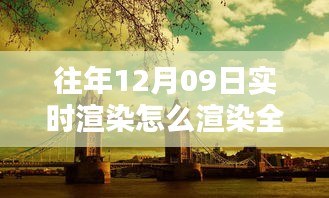 往年12月9日全景實(shí)時(shí)渲染技術(shù)揭秘，打造沉浸式體驗(yàn)的步驟與渲染全景方法探索