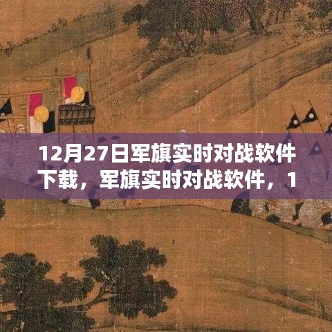 軍旗實時對戰(zhàn)軟件，深度測評與介紹，下載指南（12月27日版）