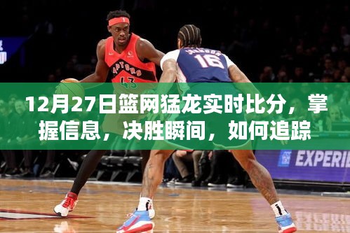 12月27日籃網(wǎng)猛龍實時比分全面指南，掌握決勝瞬間