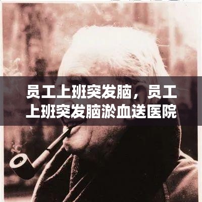 員工上班突發(fā)腦，員工上班突發(fā)腦淤血送醫(yī)院救治后死亡 