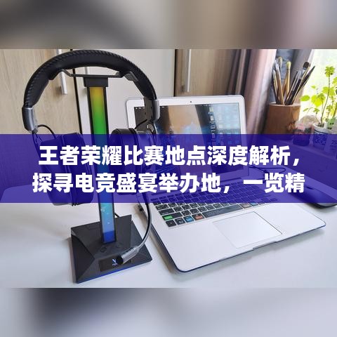 王者榮耀比賽地點(diǎn)深度解析，探尋電競(jìng)盛宴舉辦地，一覽精彩賽事風(fēng)采！