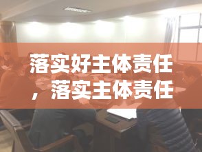 落實(shí)好主體責(zé)任，落實(shí)主體責(zé)任20條 