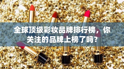 全球頂級彩妝品牌排行榜，你關注的品牌上榜了嗎？