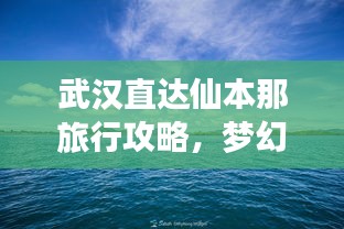 武漢直達仙本那旅行攻略，夢幻之旅全攻略！