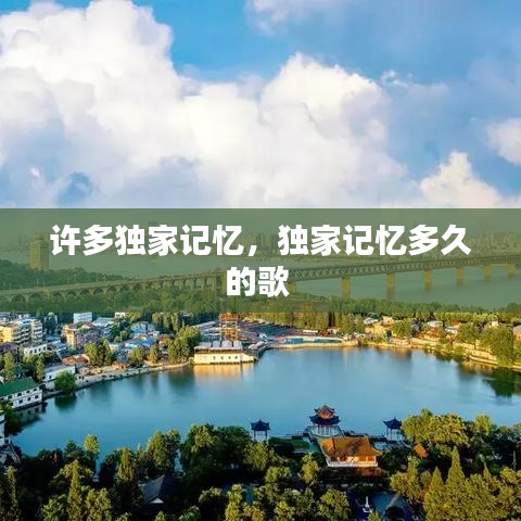 許多獨(dú)家記憶，獨(dú)家記憶多久的歌 