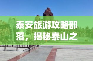 泰安旅游攻略部落，揭秘泰山之城的無盡魅力！