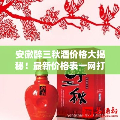 安徽醉三秋酒價(jià)格大揭秘！最新價(jià)格表一網(wǎng)打盡！