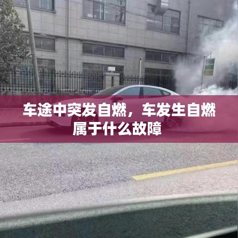 車途中突發(fā)自燃，車發(fā)生自燃屬于什么故障 