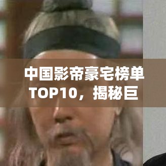 中國影帝豪宅榜單TOP10，揭秘巨星居住的奢華府邸