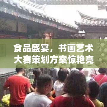 食品盛宴，書畫藝術大賽策劃方案驚艷亮相！