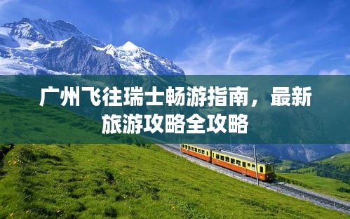 廣州飛往瑞士暢游指南，最新旅游攻略全攻略