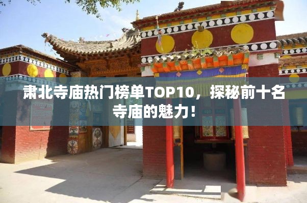 肅北寺廟熱門榜單TOP10，探秘前十名寺廟的魅力！