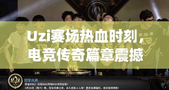 Uzi賽場熱血時刻，電競傳奇篇章震撼上演