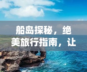 船島探秘，絕美旅行指南，讓你暢游無阻！