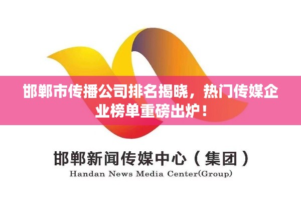 邯鄲市傳播公司排名揭曉，熱門傳媒企業(yè)榜單重磅出爐！