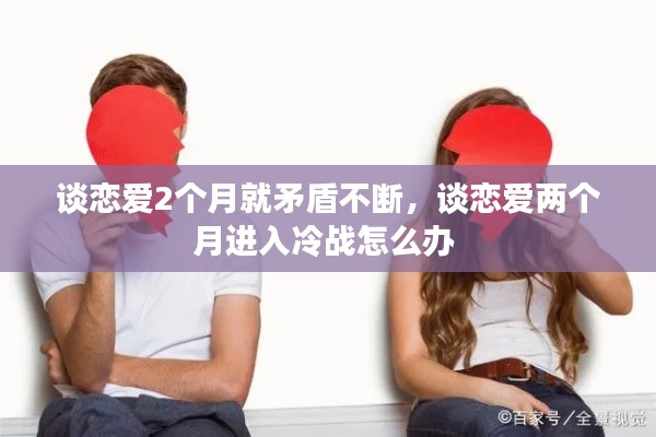 談戀愛2個(gè)月就矛盾不斷，談戀愛兩個(gè)月進(jìn)入冷戰(zhàn)怎么辦 