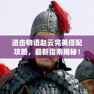 進(jìn)擊物語(yǔ)趙云完美搭配攻略，最新指南揭秘！