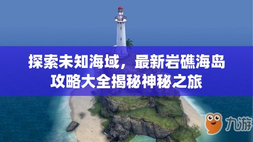 探索未知海域，最新巖礁海島攻略大全揭秘神秘之旅