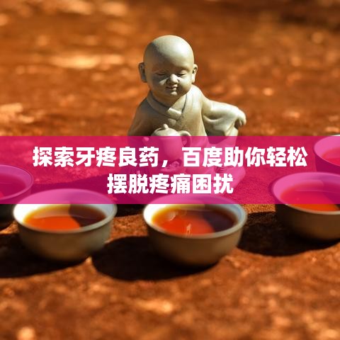 探索牙疼良藥，百度助你輕松擺脫疼痛困擾