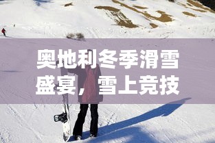 奧地利冬季滑雪盛宴，雪上競技的璀璨瞬間