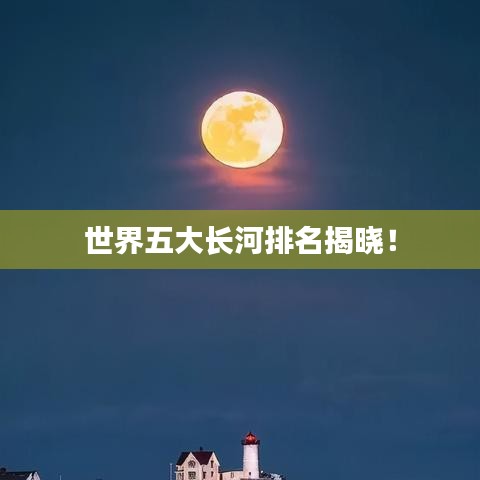 世界五大長(zhǎng)河排名揭曉！