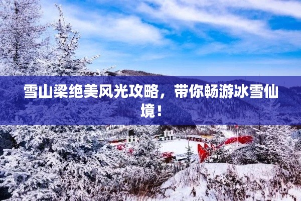 雪山梁絕美風(fēng)光攻略，帶你暢游冰雪仙境！