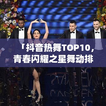 「抖音熱舞TOP10，青春閃耀之星舞動排行榜」