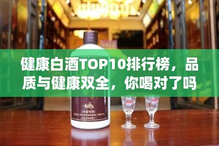 健康白酒TOP10排行榜，品質(zhì)與健康雙全，你喝對(duì)了嗎？