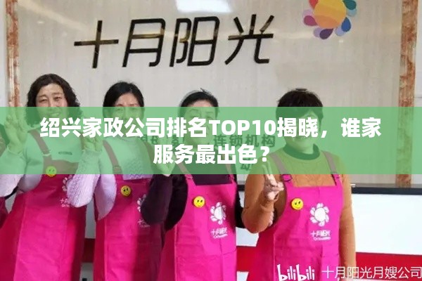 紹興家政公司排名TOP10揭曉，誰(shuí)家服務(wù)最出色？