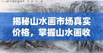 揭秘山水畫市場真實價格，掌握山水畫收藏價值秘籍